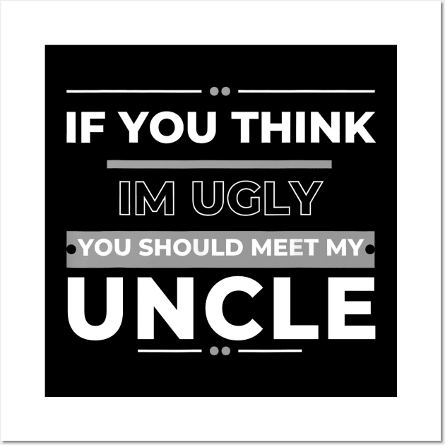 If You Think I'm Ugly You Should Meet My Uncle Wall Art by Gearlds Leonia